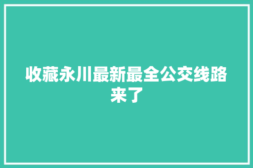 收藏永川最新最全公交线路来了