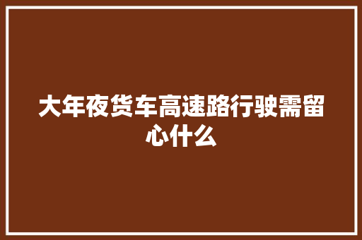 大年夜货车高速路行驶需留心什么