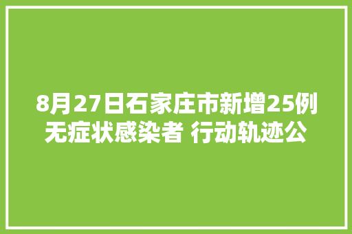 8月27日石家庄市新增25例无症状感染者 行动轨迹公布