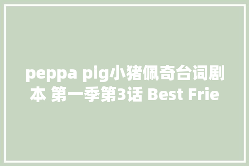 peppa pig小猪佩奇台词剧本 第一季第3话 Best Friend最好的同伙