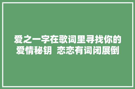 爱之一字在歌词里寻找你的爱情秘钥  恋恋有词闭展倒计时