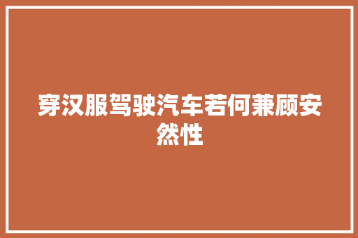 穿汉服驾驶汽车若何兼顾安然性