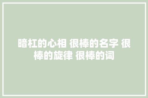 暗杠的心相 很棒的名字 很棒的旋律 很棒的词