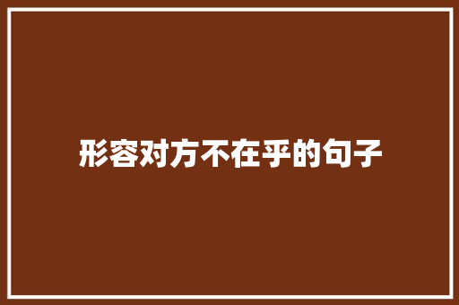 形容对方不在乎的句子