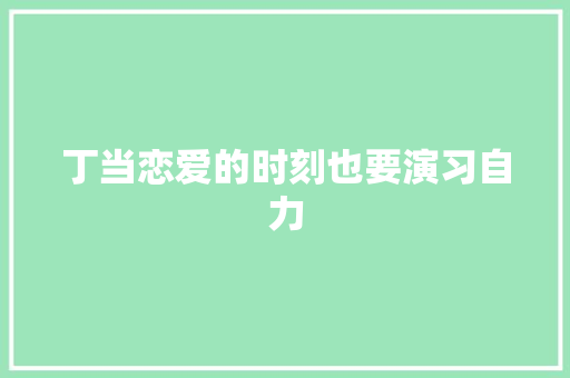 丁当恋爱的时刻也要演习自力