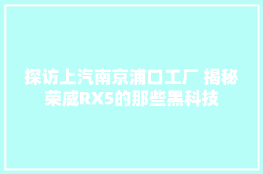 探访上汽南京浦口工厂 揭秘荣威RX5的那些黑科技