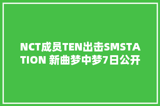 NCT成员TEN出击SMSTATION 新曲梦中梦7日公开