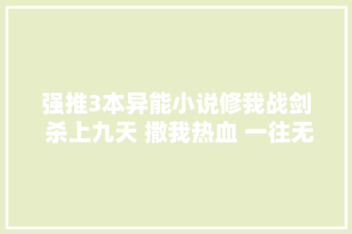 强推3本异能小说修我战剑 杀上九天 撒我热血 一往无前