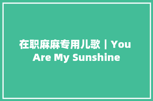 在职麻麻专用儿歌｜You Are My Sunshine