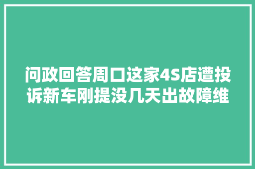 问政回答周口这家4S店遭投诉新车刚提没几天出故障维修十来次未解决