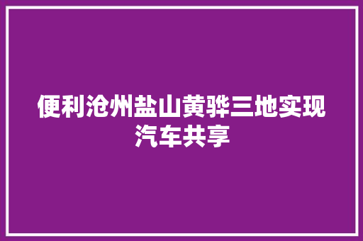 便利沧州盐山黄骅三地实现汽车共享
