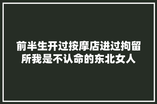 前半生开过按摩店进过拘留所我是不认命的东北女人