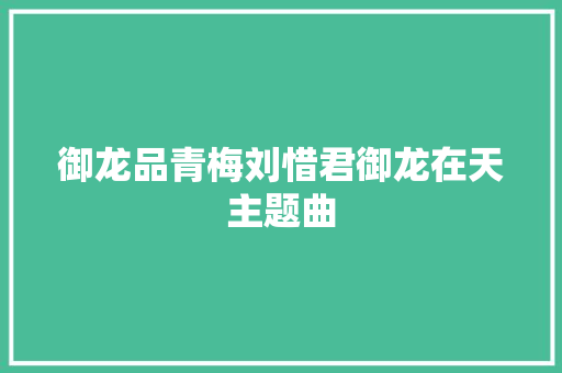 御龙品青梅刘惜君御龙在天主题曲