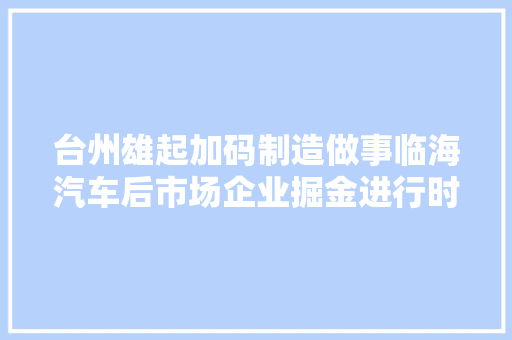 台州雄起加码制造做事临海汽车后市场企业掘金进行时
