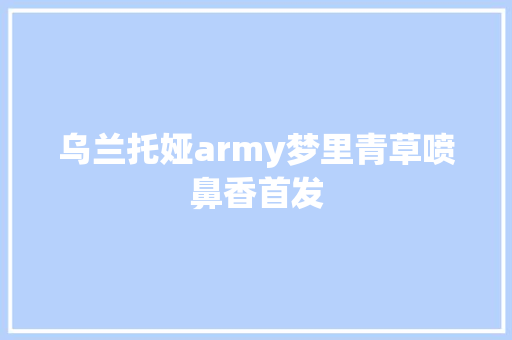 乌兰托娅army梦里青草喷鼻香首发