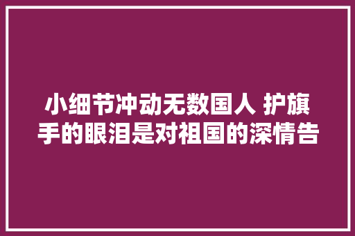 小细节冲动无数国人 护旗手的眼泪是对祖国的深情告白 休闲娱乐