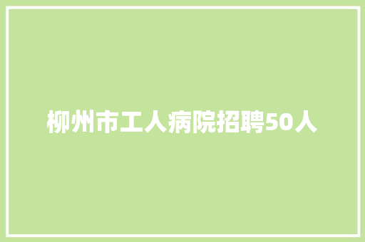 柳州市工人病院招聘50人