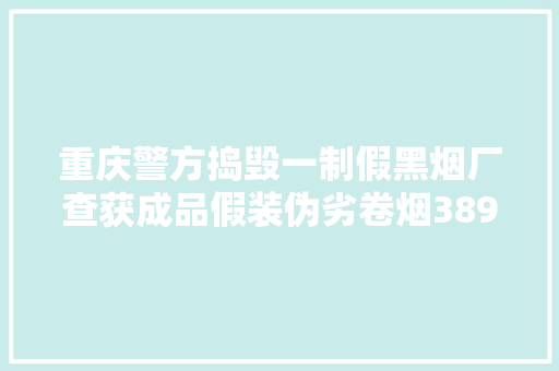 重庆警方捣毁一制假黑烟厂查获成品假装伪劣卷烟389万支