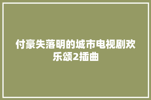 付豪失落明的城市电视剧欢乐颂2插曲 休闲娱乐