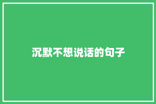 沉默不想说话的句子