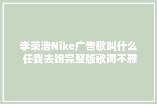李荣浩Nike广告歌叫什么 任我去跑完整版歌词不雅赏