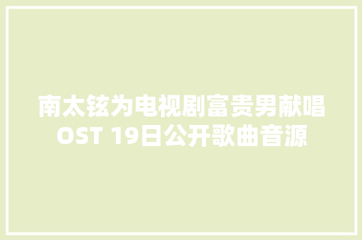 南太铉为电视剧富贵男献唱OST 19日公开歌曲音源