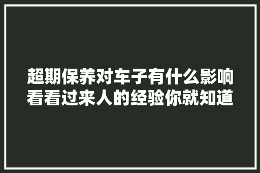 超期保养对车子有什么影响看看过来人的经验你就知道了