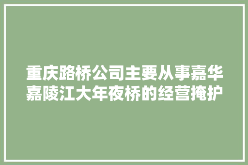 重庆路桥公司主要从事嘉华嘉陵江大年夜桥的经营掩护 汽车知识