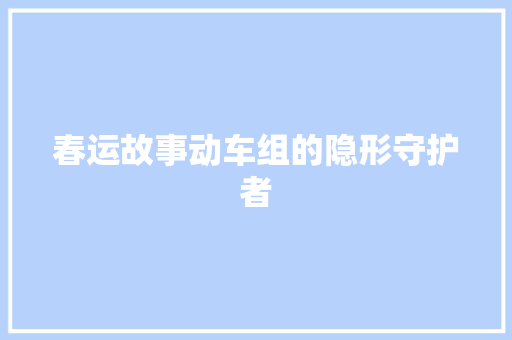 春运故事动车组的隐形守护者