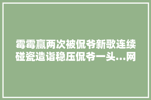 霉霉赢两次被侃爷新歌连续碰瓷造诣稳压侃爷一头…网友爽