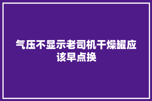 气压不显示老司机干燥罐应该早点换 汽车知识