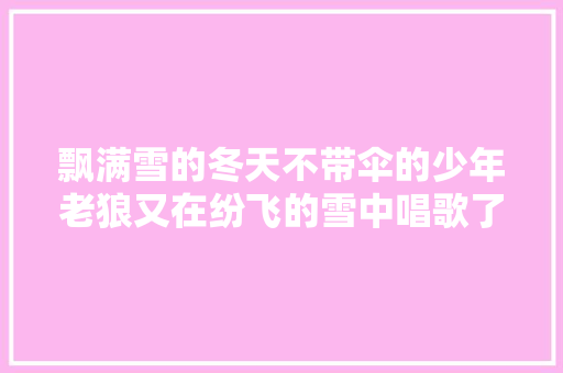 飘满雪的冬天不带伞的少年老狼又在纷飞的雪中唱歌了
