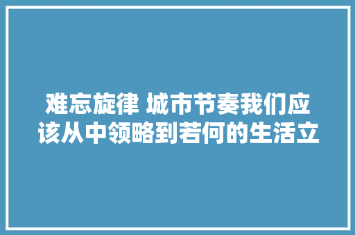 难忘旋律 城市节奏我们应该从中领略到若何的生活立场