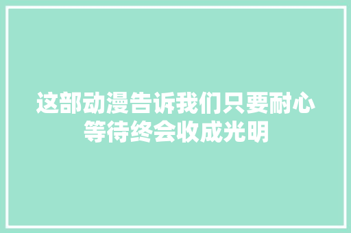这部动漫告诉我们只要耐心等待终会收成光明 休闲娱乐
