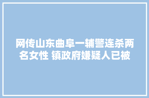 网传山东曲阜一辅警连杀两名女性 镇政府嫌疑人已被抓