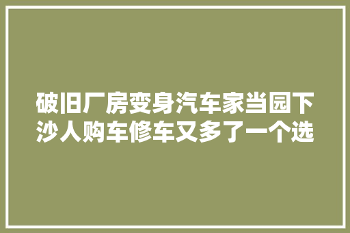 破旧厂房变身汽车家当园下沙人购车修车又多了一个选择