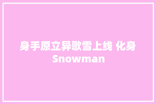 身手原立异歌雪上线 化身Snowman