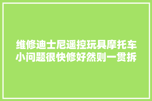 维修迪士尼遥控玩具摩托车小问题很快修好然则一贯拆不