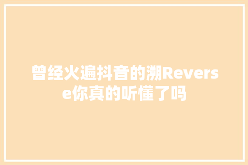 曾经火遍抖音的溯Reverse你真的听懂了吗
