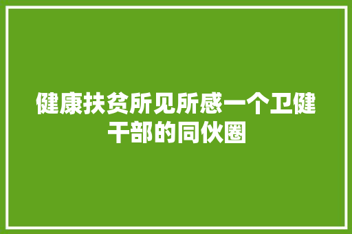 健康扶贫所见所感一个卫健干部的同伙圈