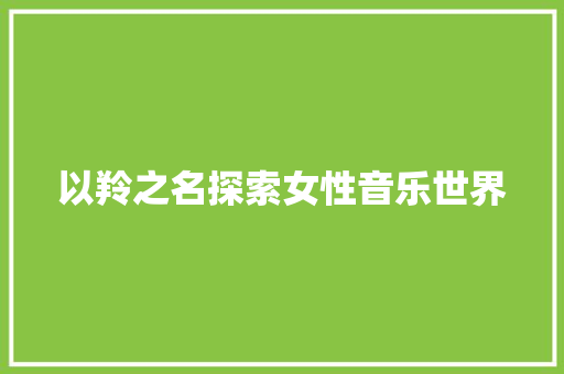 以羚之名探索女性音乐世界
