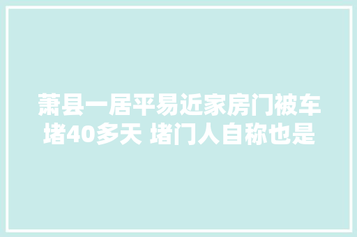 萧县一居平易近家房门被车堵40多天 堵门人自称也是受害 人