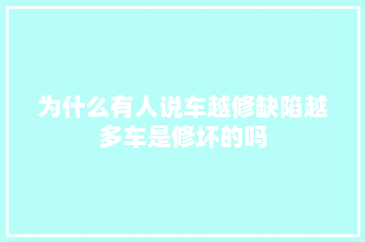 为什么有人说车越修缺陷越多车是修坏的吗