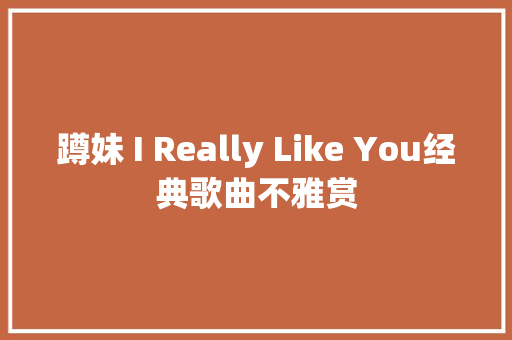 蹲妹 I Really Like You经典歌曲不雅赏