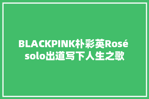 BLACKPINK朴彩英Rosé solo出道写下人生之歌