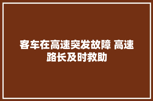 客车在高速突发故障 高速路长及时救助