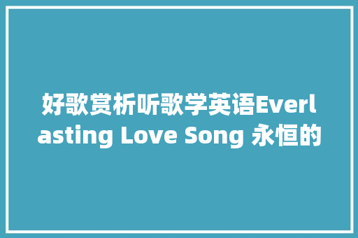 好歌赏析听歌学英语Everlasting Love Song 永恒的情之歌