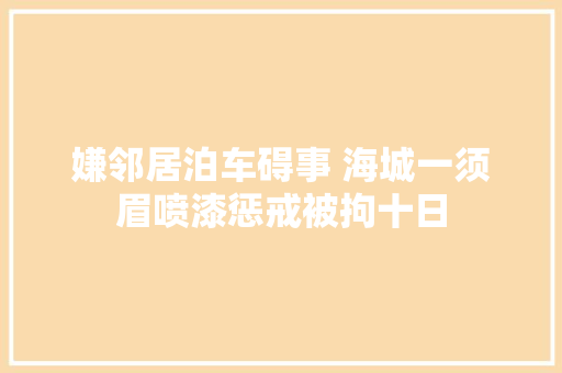 嫌邻居泊车碍事 海城一须眉喷漆惩戒被拘十日
