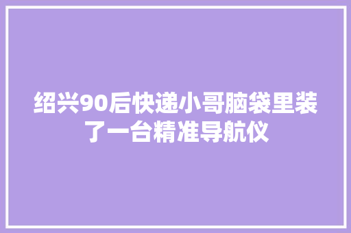 绍兴90后快递小哥脑袋里装了一台精准导航仪