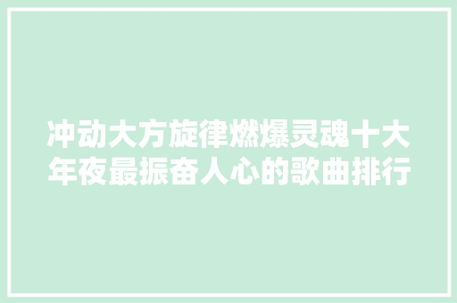 冲动大方旋律燃爆灵魂十大年夜最振奋人心的歌曲排行
